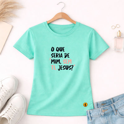 Camiseta Feminina Verde Menta O Que Seria De Mim, Sem Ti, Jesus?