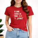Camiseta Feminina Vermelha O Que Seria De Mim, Sem Ti, Jesus? 
