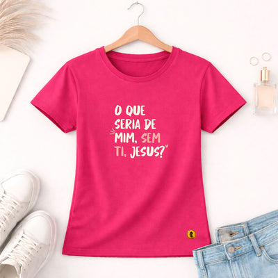 Camiseta Feminina Pink O Que Seria De Mim, Sem Ti, Jesus? 