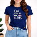 Camiseta Feminina  Azul O Que Seria De Mim, Sem Ti, Jesus? 