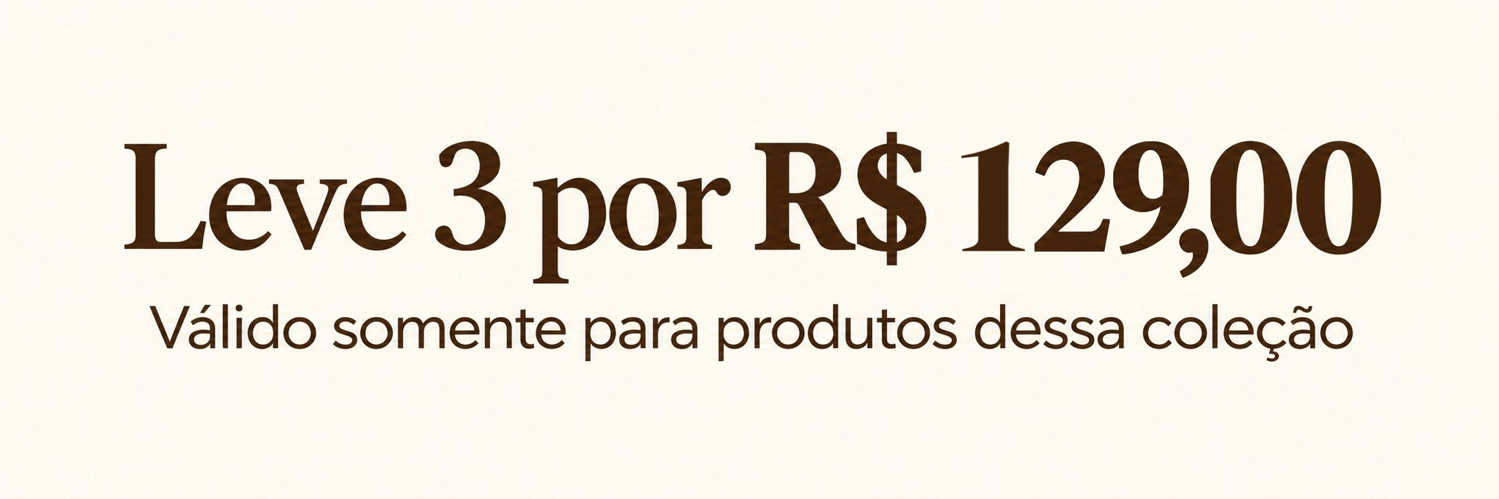 Leve 3 por R$ 129 · válido somente para produtos desta coleção